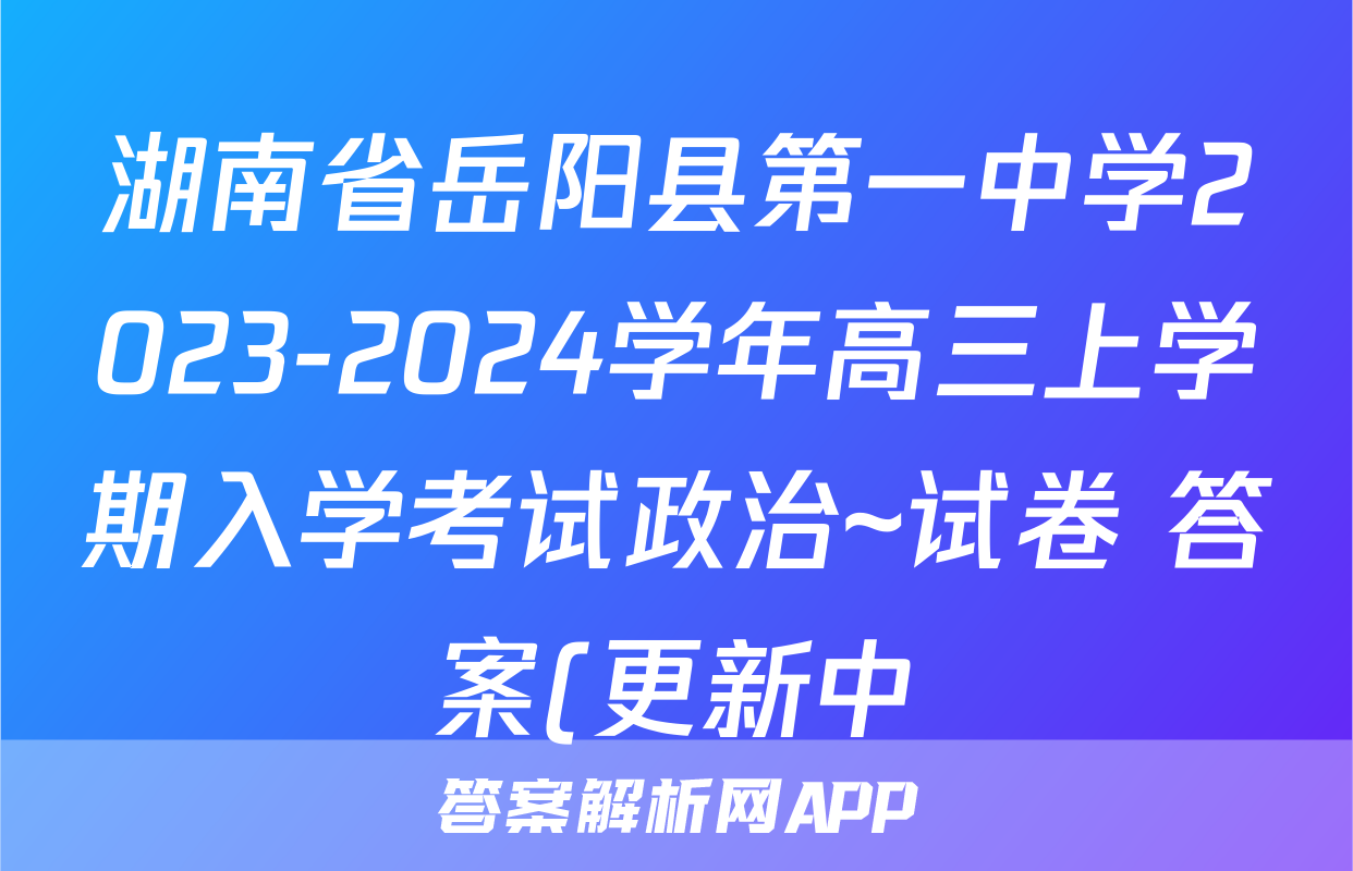 湖南省岳阳县第一中学2023-2024学年高三上学期入学考试政治~试卷 答案(更新中)